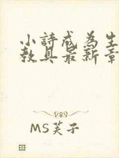 小诗成为生物课教具最新章节