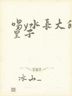 喝y水长大的小皇子