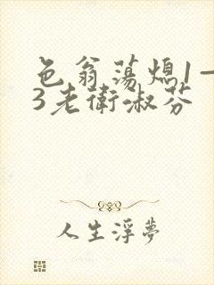 色翁荡熄1—13老卫淑芬