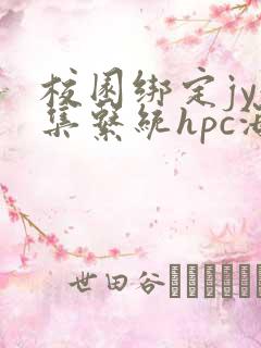 校园绑定jy收集系统hpc海棠