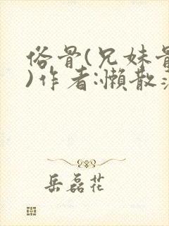 俗骨(兄妹骨科)作者:懒散蒲公英