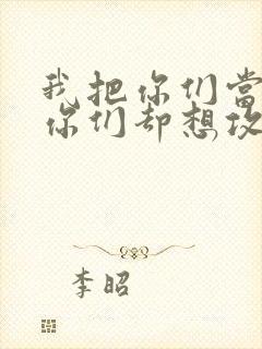 我把你们当敌人你们却想攻略我