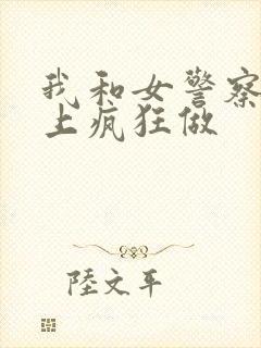我和女警察在车上疯狂做