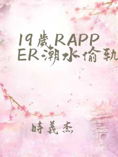19岁RAPPER潮水偷轨免费