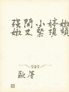 强开小婷嫩苞又嫩又紧视频