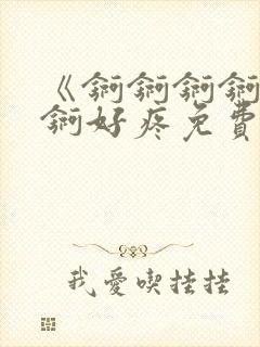 《锕锕锕锕锕锕锕好疼免费视频》