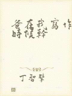 爸在我写作业的时候干