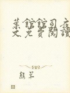 叶馆馆司夜寒全文免费阅读