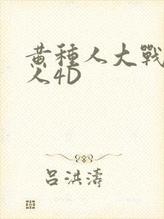 黄种人大战白种人4D