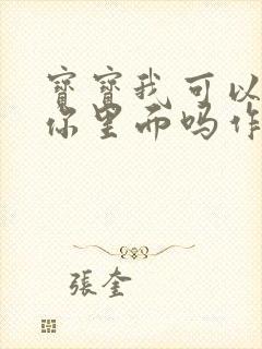 宝宝我可以尿在你里面吗作文