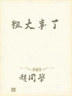粗大事了