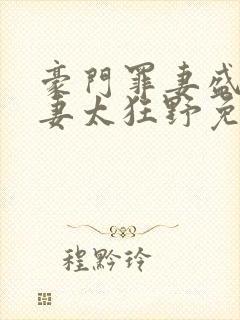 豪门罪妻盛少缠妻太狂野免费阅读