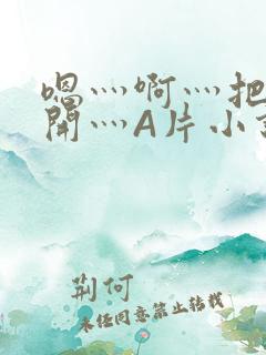 嗯灬啊灬把腿张开灬A片小说