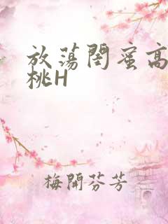 放荡闺蜜高H苏桃H