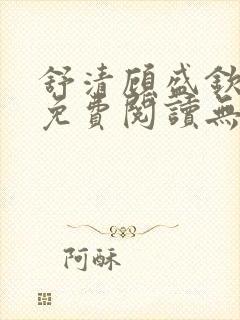 舒清顾盛钦小说免费阅读无弹窗