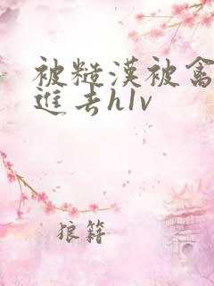 被糙汉被禽哭尿进去h1v