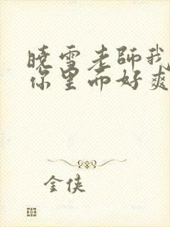 晓雪老师我要进你里面好爽