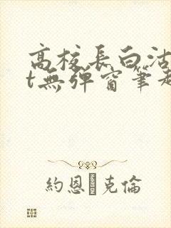 高校长白沽txt无弹窗笔趣阁