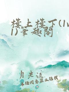 楼上楼下(1v1)笔趣阁