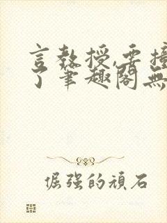 言教授,要撞坏了笔趣阁无