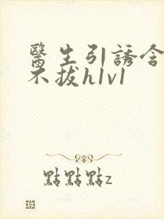 医生引诱含整夜不拔h1v1