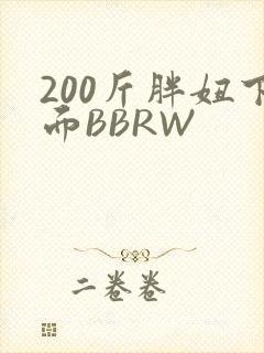 200斤胖妞下面BBRW