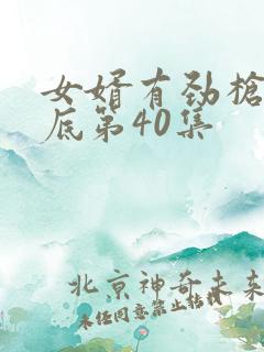 女婿有劲枪枪到底第40集