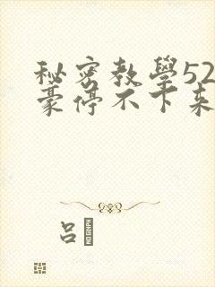秘密教学52子豪停不下来了免费阅读