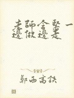 老师含紧一点H边做边走