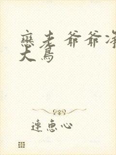 恋老 爷爷净身大鸟