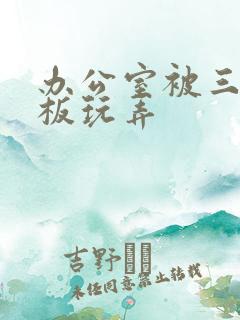 办公室被三个老板玩弄