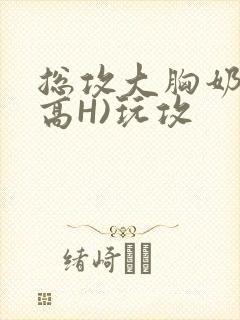 总攻大胸奶汁(高H)玩攻