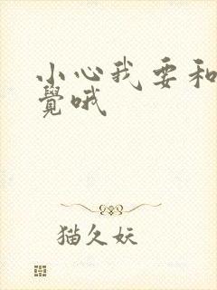 小心我要和你睡觉哦