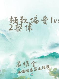 极致偏爱1vs2黎伟