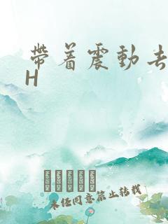 带着震动去上课H