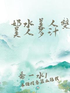 奶水美人双性h美人多汁