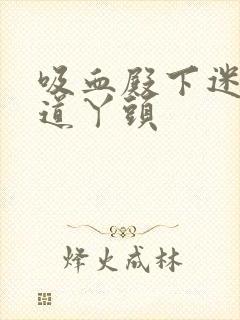 吸血殿下迷吻霸道丫头