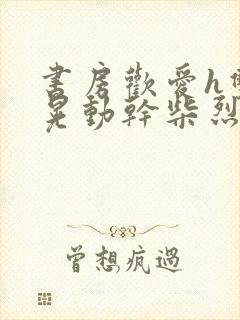 书房欢爱h双乳晃动干柴烈