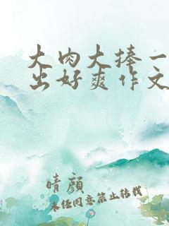 大肉大捧一进一出好爽作文