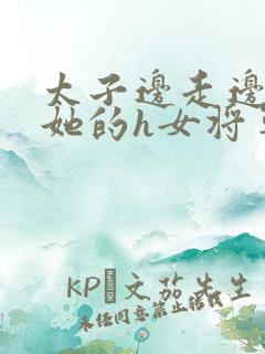 太子边走边挺进她的h女将军