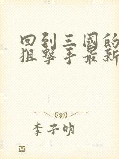 回到三国的特种狙击手最新章节