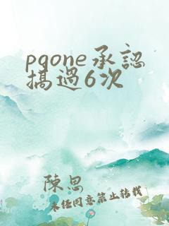 pgone承认搞过6次