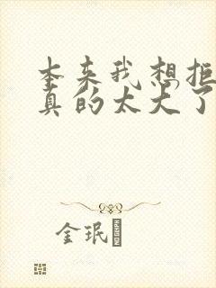 本来我想拒绝他真的太大了