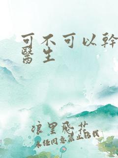 可不可以干湿你医生