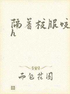 隔着校服咬她奶h