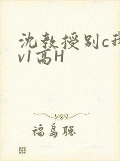 沈教授别c我1v1高H