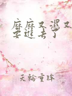 麻麻又湿又紧我要进去了