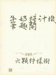 牛奶榨汁机po笔趣阁