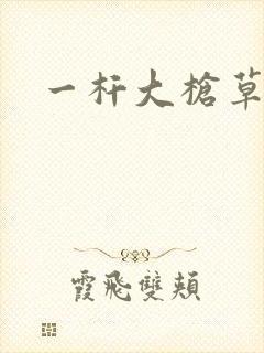 一杆大枪草全家