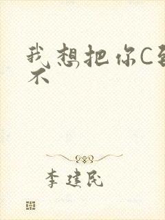 我想把你C到起不